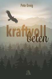 Pete Greig - Kraftvoll beten Kraftvoll beten