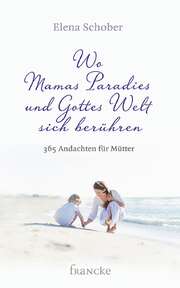 Elena Schober - Wo Mamas Paradies und Gottes Welt sich berühren Wo Mamas Paradies und Gottes Welt sich berühren