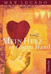 Max Lucado - Mein Herz in Gottes Hand Mein Herz in Gottes Hand