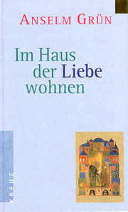 Anselm Grün - Im Haus der Liebe wohnen Im Haus der Liebe wohnen