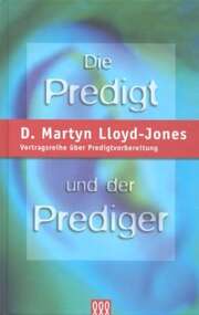 D. Martyn Lloyd-Jones - Volker Jordan - Die Predigt und der Prediger Die Predigt und der Prediger