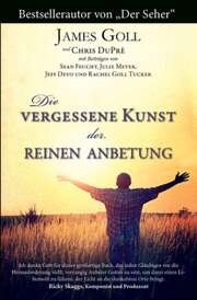 James W. Goll - Petra Trischler - Die vergessene Kunst der reinen Anbetung Die vergessene Kunst der reinen Anbetung