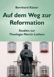 Bernhard Kaiser - Auf dem Weg zur Reformation Auf dem Weg zur Reformation